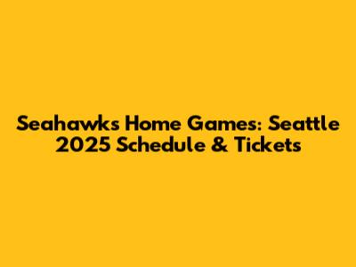 Seahawks Home Games: Seattle 2025 Schedule & Tickets