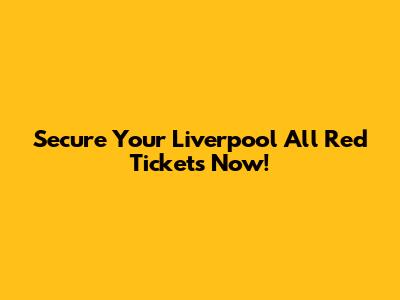 Secure Your Liverpool All Red Tickets Now!