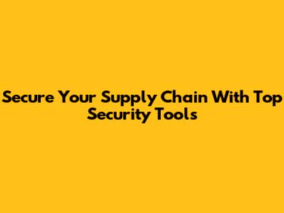 Secure Your Supply Chain With Top Security Tools