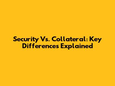 Security Vs. Collateral: Key Differences Explained