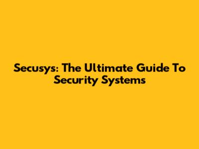 Secusys: The Ultimate Guide To Security Systems