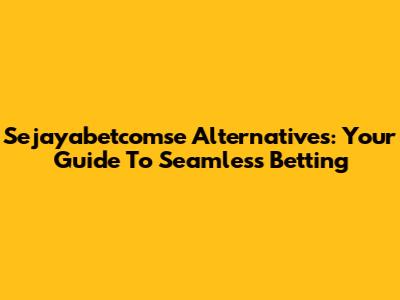 Sejayabetcomse Alternatives: Your Guide To Seamless Betting