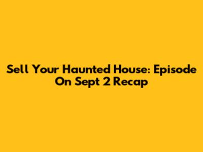 Sell Your Haunted House: Episode On Sept 2 Recap