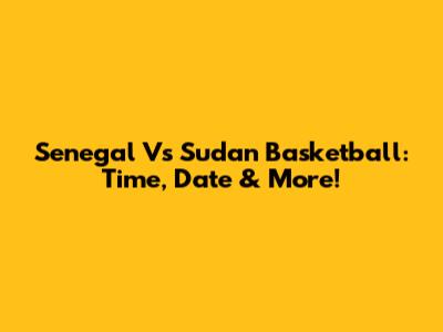 Senegal Vs Sudan Basketball: Time, Date & More!