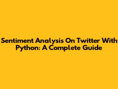 Sentiment Analysis On Twitter With Python: A Complete Guide