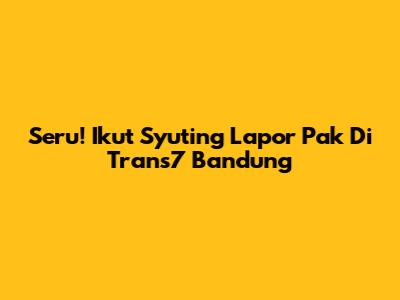 Seru! Ikut Syuting Lapor Pak Di Trans7 Bandung