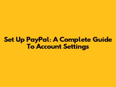 Set Up PayPal: A Complete Guide To Account Settings