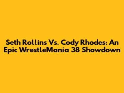 Seth Rollins Vs. Cody Rhodes: An Epic WrestleMania 38 Showdown