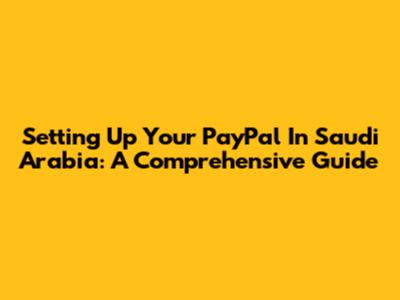 Setting Up Your PayPal In Saudi Arabia: A Comprehensive Guide