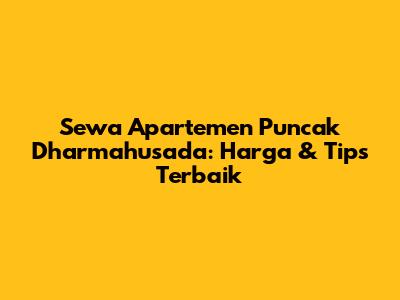Sewa Apartemen Puncak Dharmahusada: Harga & Tips Terbaik