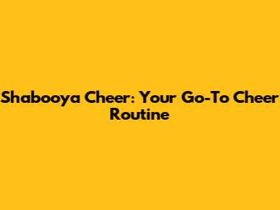 Shabooya Cheer: Your Go-To Cheer Routine