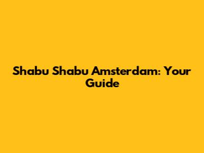 Shabu Shabu Amsterdam: Your Guide