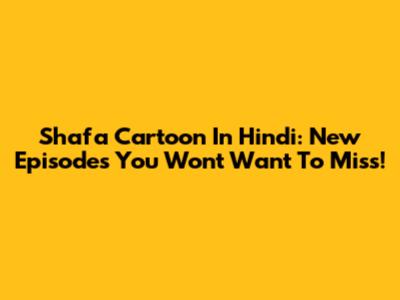 Shafa Cartoon In Hindi: New Episodes You Won't Want To Miss!