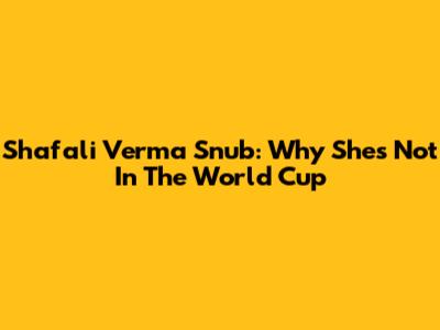 Shafali Verma Snub: Why She's Not In The World Cup