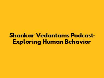 Shankar Vedantam's Podcast: Exploring Human Behavior
