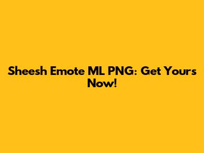 Sheesh Emote ML PNG: Get Yours Now!