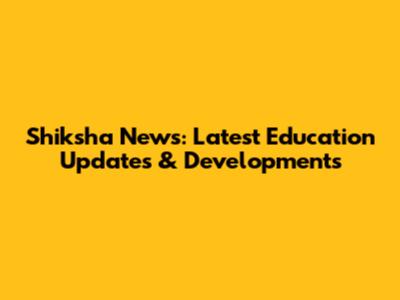 Shiksha News: Latest Education Updates & Developments