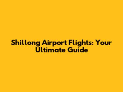 Shillong Airport Flights: Your Ultimate Guide