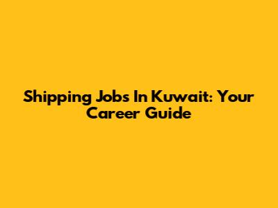 Shipping Jobs In Kuwait: Your Career Guide