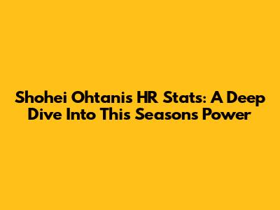 Shohei Ohtani's HR Stats: A Deep Dive Into This Season's Power