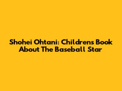 Shohei Ohtani: Children's Book About The Baseball Star