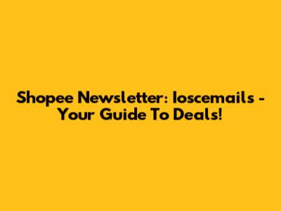 Shopee Newsletter: Ioscemails - Your Guide To Deals!