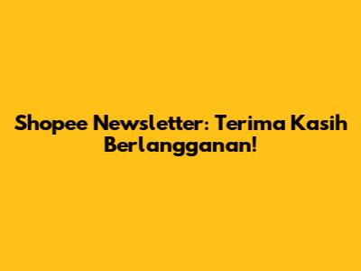 Shopee Newsletter: Terima Kasih Berlangganan!