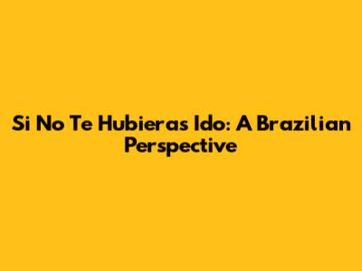 Si No Te Hubieras Ido: A Brazilian Perspective