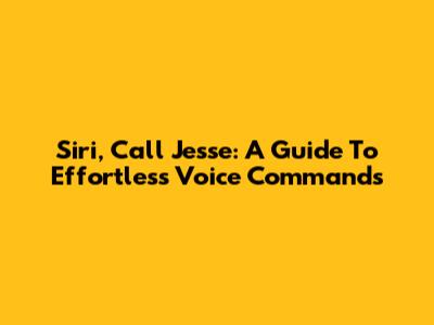 Siri, Call Jesse: A Guide To Effortless Voice Commands