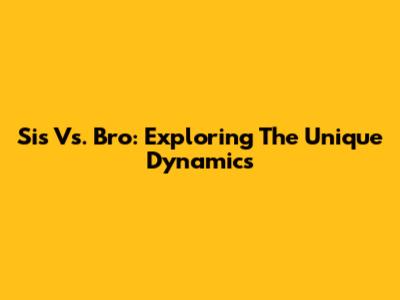 Sis Vs. Bro: Exploring The Unique Dynamics