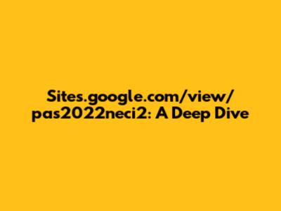 Sites.google.com/view/pas2022neci2: A Deep Dive