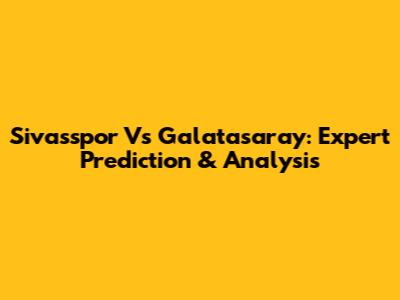 Sivasspor Vs Galatasaray: Expert Prediction & Analysis
