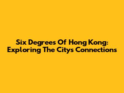 Six Degrees Of Hong Kong: Exploring The City's Connections