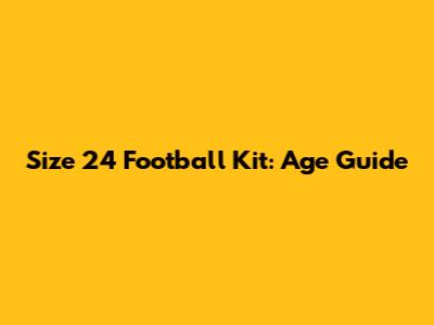 Size 24 Football Kit: Age Guide