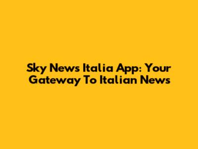 Sky News Italia App: Your Gateway To Italian News