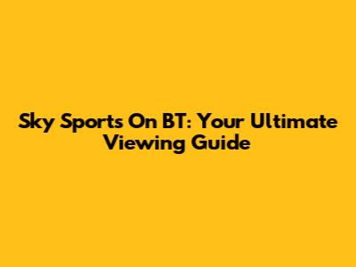 Sky Sports On BT: Your Ultimate Viewing Guide