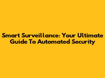 Smart Surveillance: Your Ultimate Guide To Automated Security