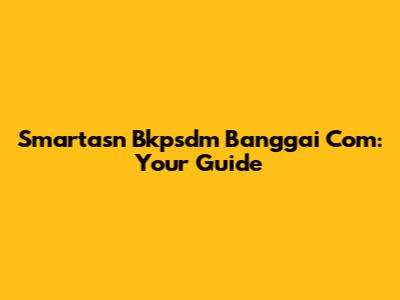 Smartasn Bkpsdm Banggai Com: Your Guide