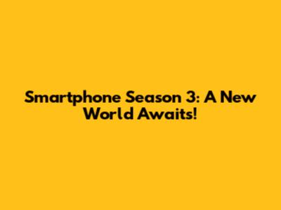 Smartphone Season 3: A New World Awaits!