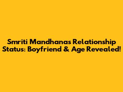 Smriti Mandhana's Relationship Status: Boyfriend & Age Revealed!