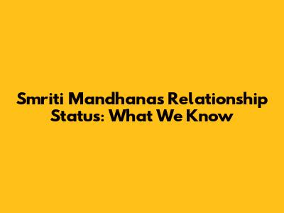 Smriti Mandhana's Relationship Status: What We Know