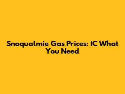 Snoqualmie Gas Prices: IC What You Need