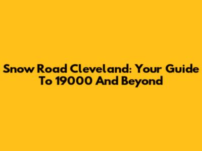 Snow Road Cleveland: Your Guide To 19000 And Beyond