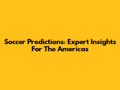 Soccer Predictions: Expert Insights For The Americas
