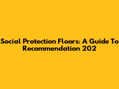 Social Protection Floors: A Guide To Recommendation 202