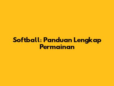 Softball: Panduan Lengkap Permainan