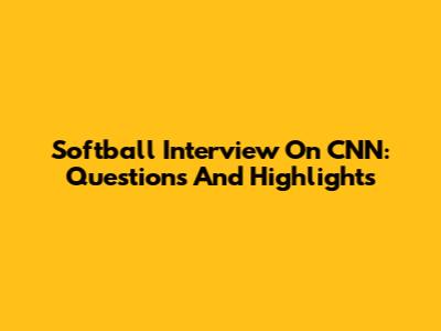 Softball Interview On CNN: Questions And Highlights