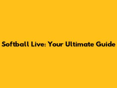 Softball Live: Your Ultimate Guide