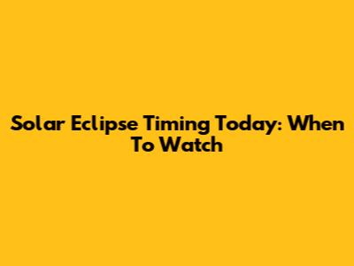 Solar Eclipse Timing Today: When To Watch