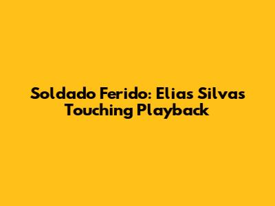 Soldado Ferido: Elias Silva's Touching Playback